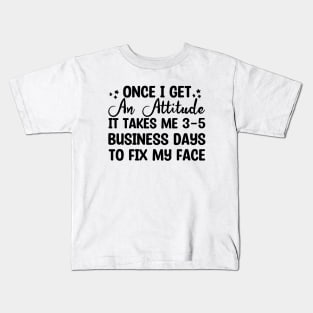 once i get an attitude it takes me 3-5 business days to fix my face Kids T-Shirt